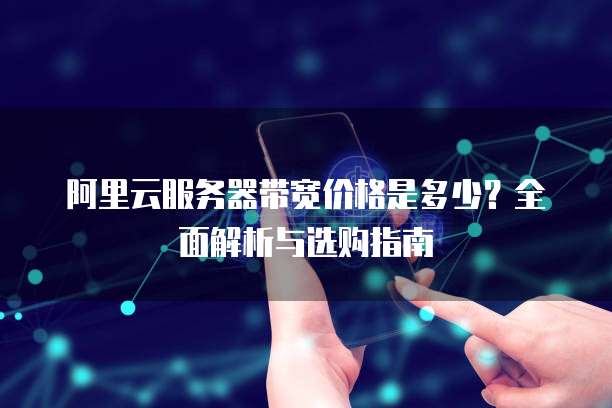阿里云服务器带宽价格是多少?全面解析与选购指南