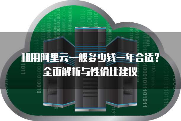 租用阿里云一般多少钱一年合适?全面解析与性价比建议