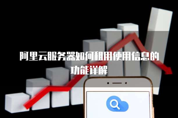阿里云服务器如何租用使用信息的功能详解