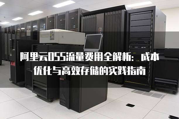 阿里云OSS流量费用全解析:成本优化与高效存储的实践指南