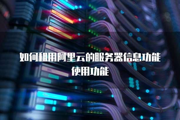 如何租用阿里云的服务器信息功能使用功能