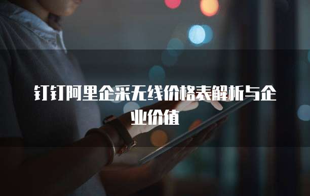 钉钉阿里企采无线价格表解析与企业价值