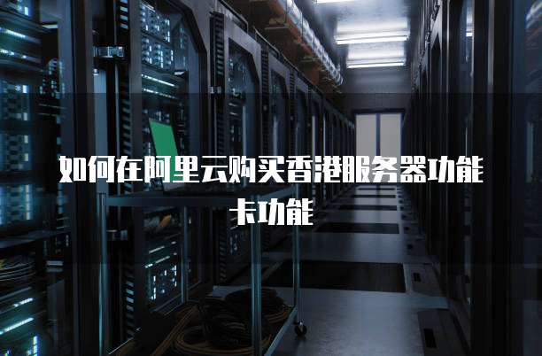 如何在阿里云购买香港服务器功能卡功能