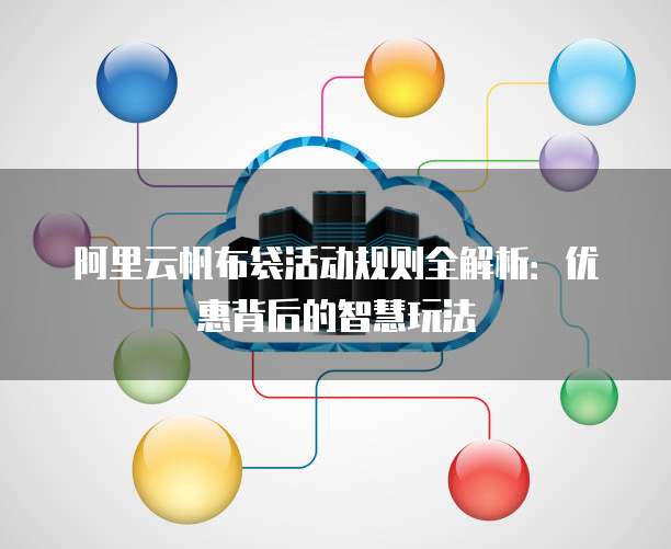 阿里云帆布袋活动规则全解析:优惠背后的智慧玩法