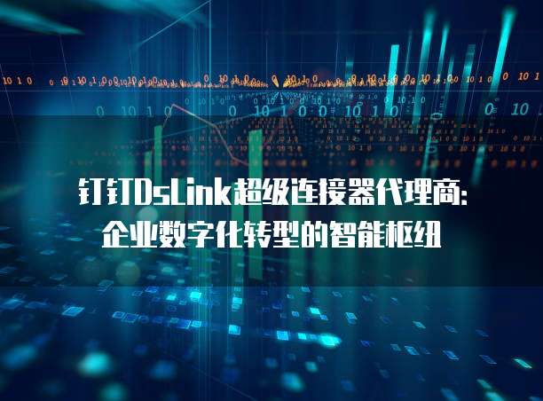 钉钉DsLink超级连接器代理商:企业数字化转型的智能枢纽