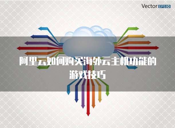 阿里云如何购买海外云主机功能的游戏技巧