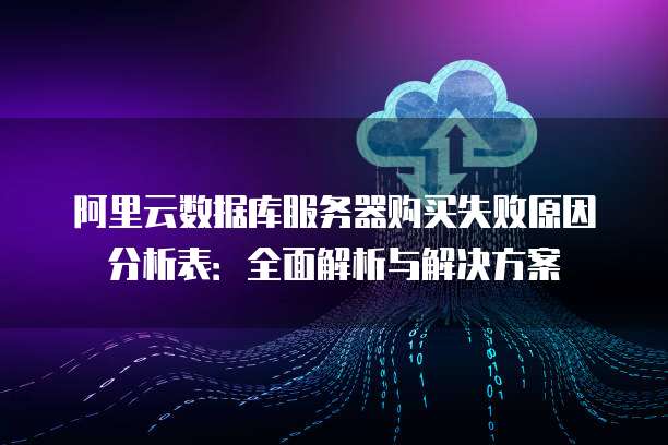 阿里云数据库服务器购买失败原因分析表:全面解析与解决方案