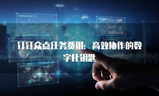 钉钉众点任务费用:高效协作的数字化钥匙