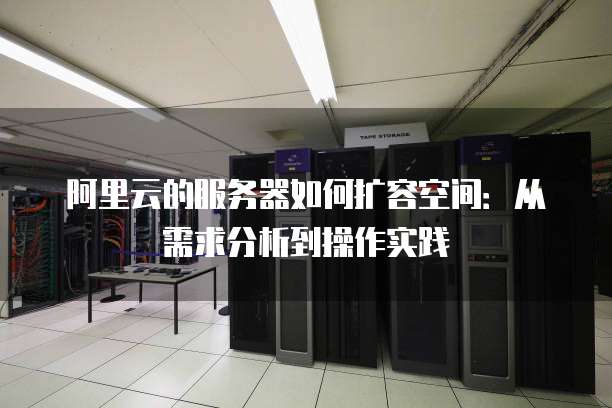 阿里云的服务器如何扩容空间:从需求分析到操作实践