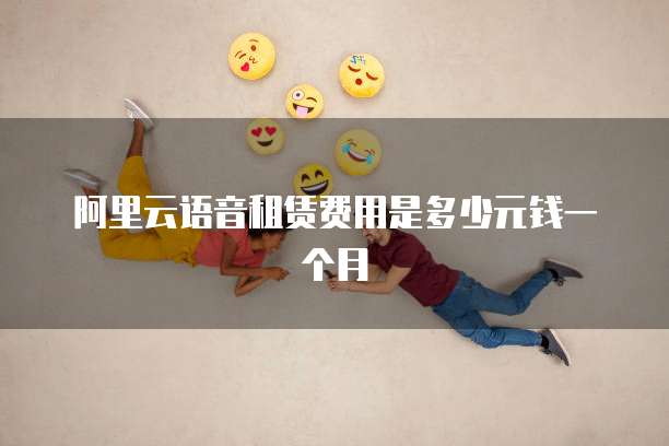 阿里云语音租赁费用是多少元钱一个月
