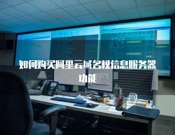 如何购买阿里云域名权信息服务器功能