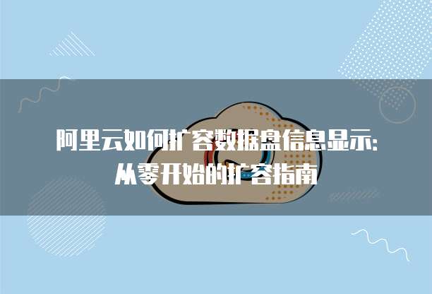 阿里云如何扩容数据盘信息显示：从零开始的扩容指南
