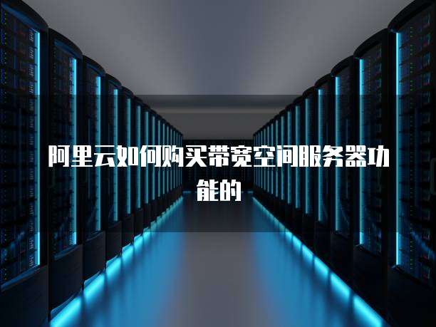 阿里云如何购买带宽空间服务器功能的