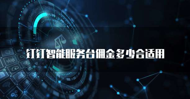 钉钉智能服务台佣金多少合适用