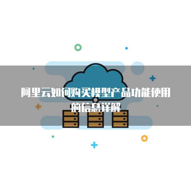 阿里云如何购买模型产品功能使用的信息详解