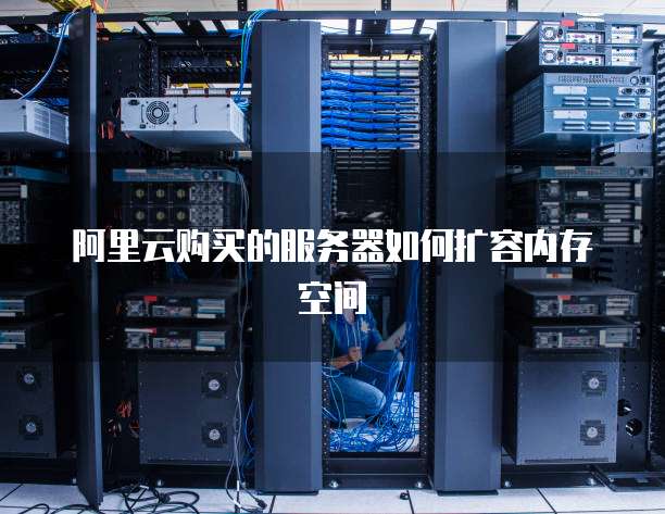 阿里云购买的服务器如何扩容内存空间