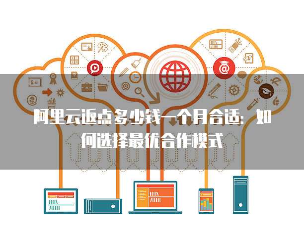 阿里云返点多少钱一个月合适:如何选择最优合作模式