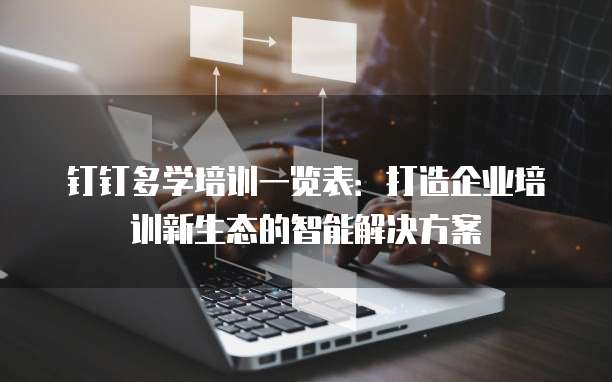 钉钉多学培训一览表：打造企业培训新生态的智能解决方案