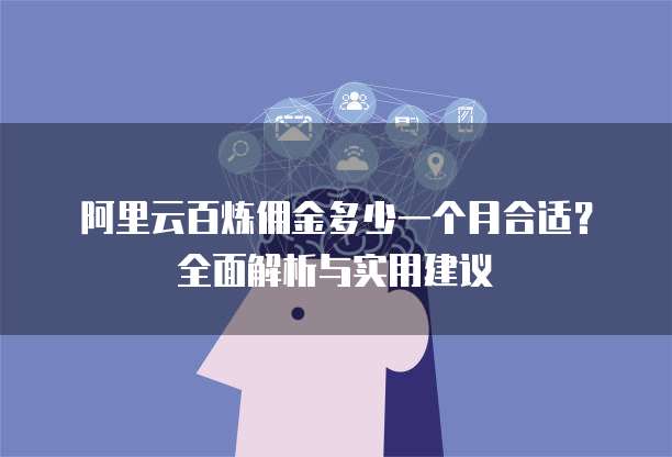 阿里云百炼佣金多少一个月合适?全面解析与实用建议