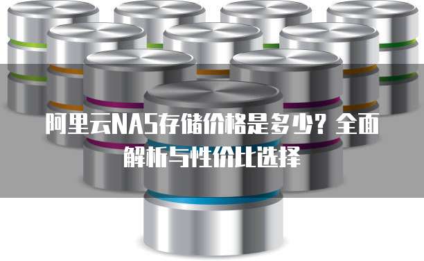 阿里云NAS存储价格是多少？全面解析与性价比选择