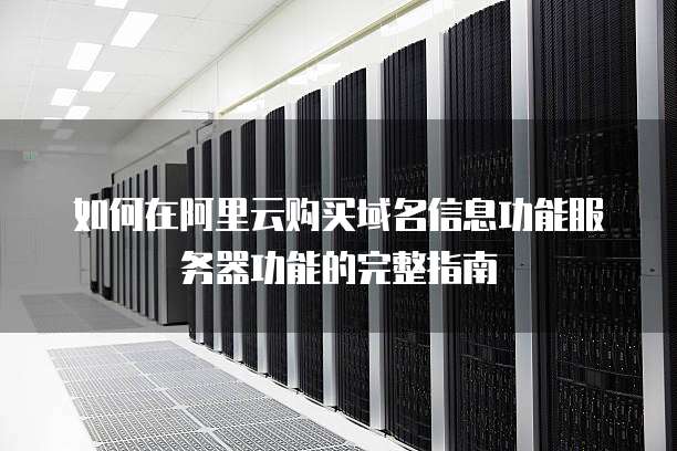如何在阿里云购买域名信息功能服务器功能的完整指南