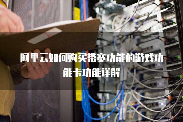 阿里云如何购买带宽功能的游戏功能卡功能详解