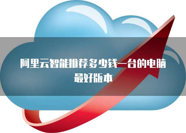 阿里云智能推荐多少钱一台的电脑最好版本