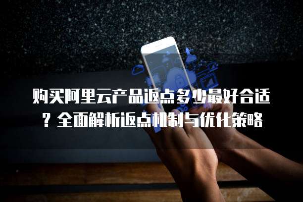 购买阿里云产品返点多少最好合适？全面解析返点机制与优化策略