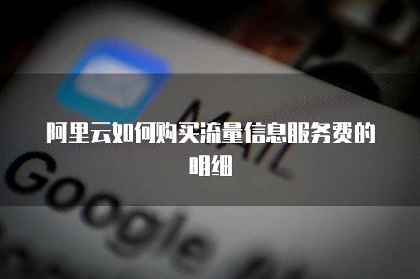 阿里云如何购买流量信息服务费的明细
