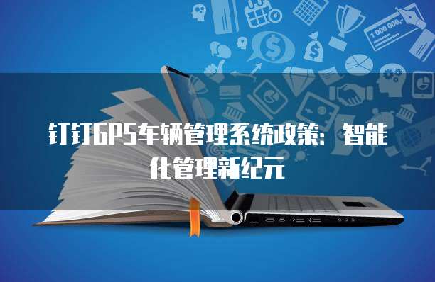 钉钉GPS车辆管理系统政策:智能化管理新纪元