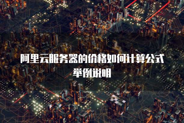 阿里云服务器的价格如何计算公式举例说明