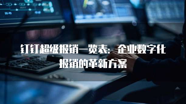 钉钉超级报销一览表:企业数字化报销的革新方案