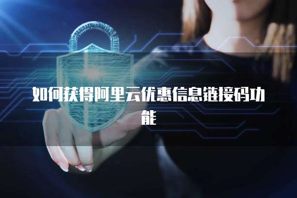 如何获得阿里云优惠信息链接码功能