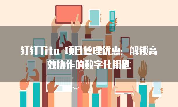 钉钉Tita 项目管理优惠：解锁高效协作的数字化钥匙
