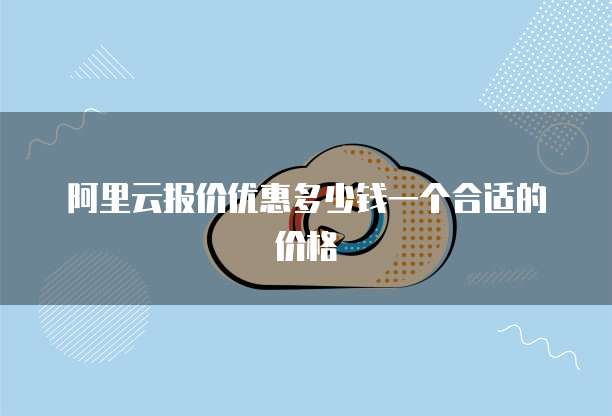阿里云报价优惠多少钱一个合适的价格