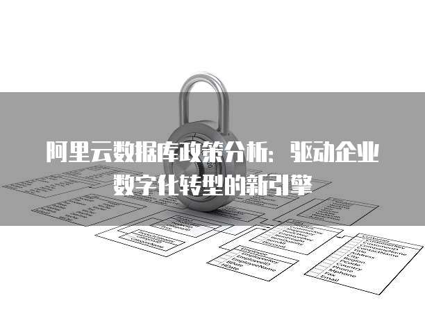 阿里云数据库政策分析:驱动企业数字化转型的新引擎