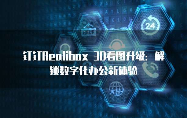 钉钉Realibox 3D看图升级:解锁数字化办公新体验