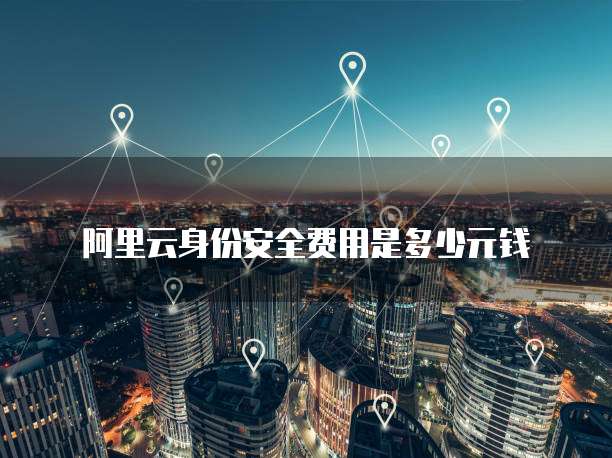 阿里云身份安全费用是多少元钱