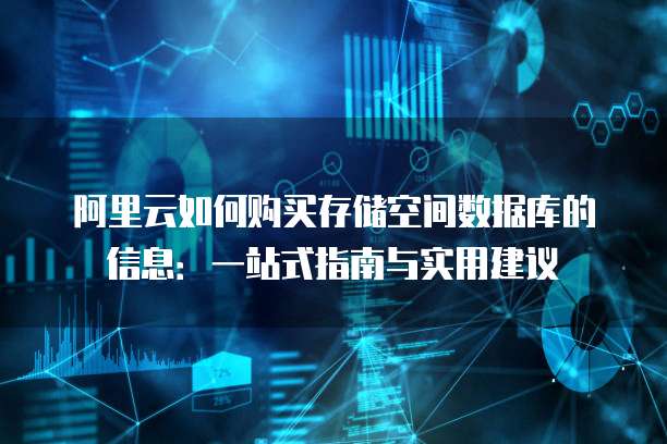 阿里云如何购买存储空间数据库的信息:一站式指南与实用建议