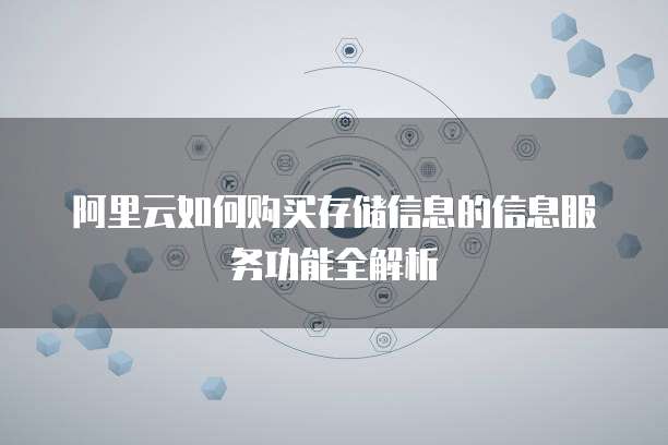 阿里云如何购买存储信息的信息服务功能全解析
