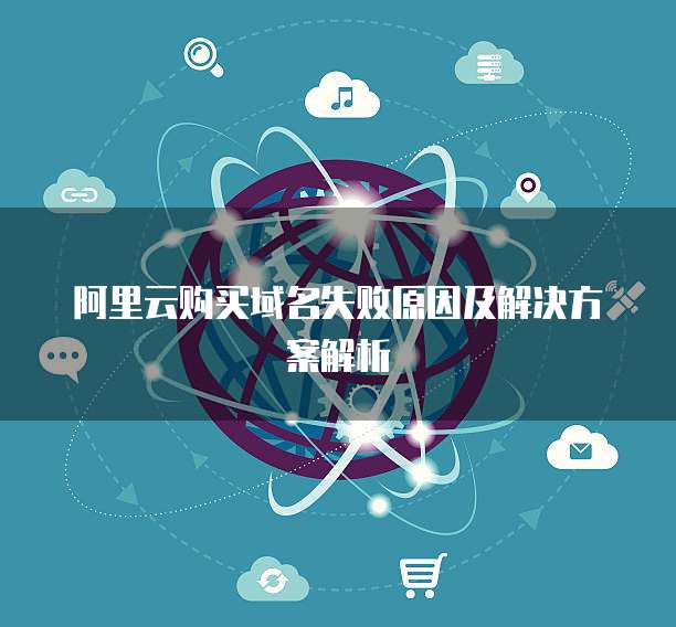 阿里云购买域名失败原因及解决方案解析