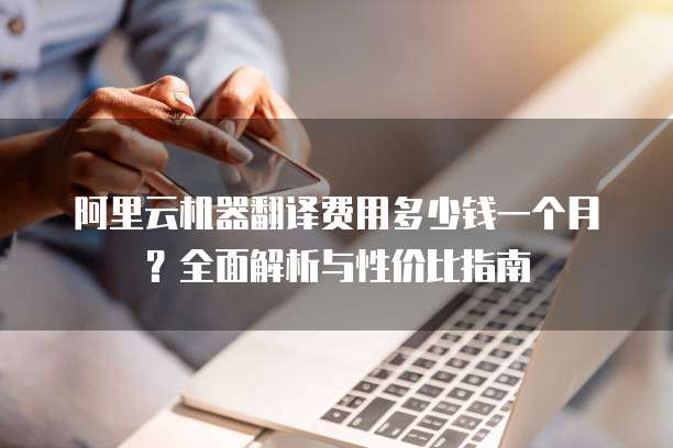 阿里云机器翻译费用多少钱一个月?全面解析与性价比指南