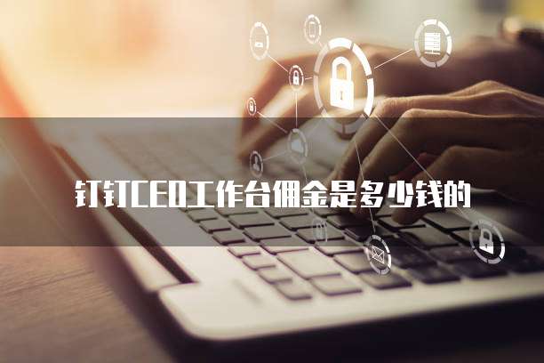 钉钉CEO工作台佣金是多少钱的