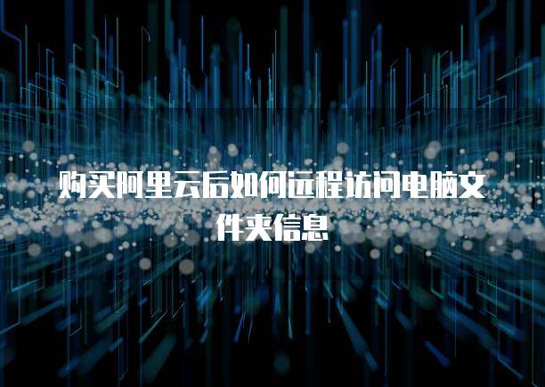 购买阿里云后如何远程访问电脑文件夹信息
