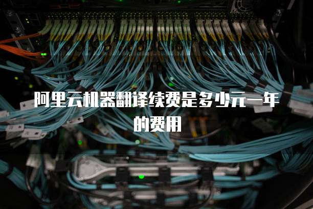阿里云机器翻译续费是多少元一年的费用