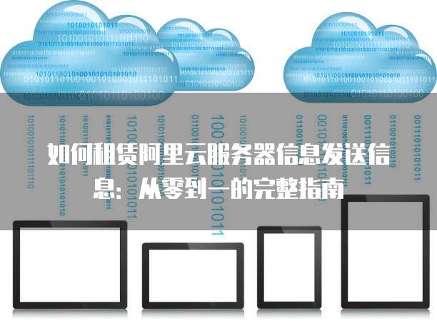 如何租赁阿里云服务器信息发送信息:从零到一的完整指南