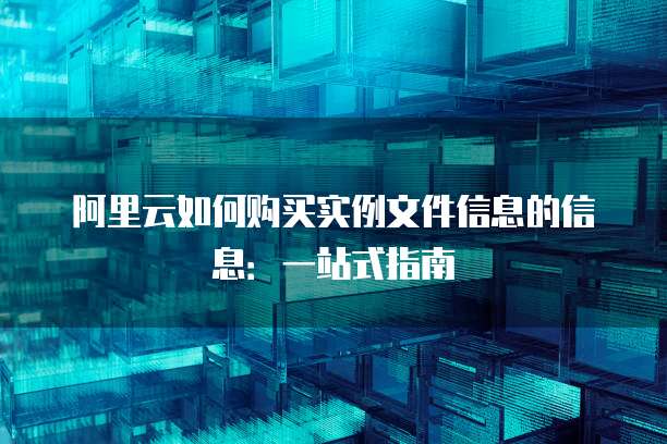 阿里云如何购买实例文件信息的信息:一站式指南