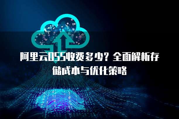 阿里云OSS收费多少？全面解析存储成本与优化策略