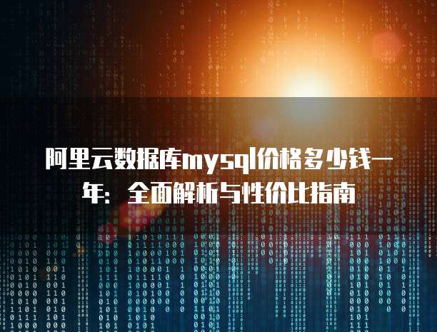 阿里云数据库mysql价格多少钱一年:全面解析与性价比指南