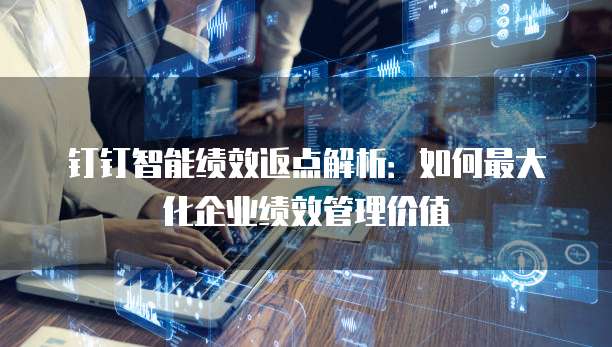 钉钉智能绩效返点解析:如何最大化企业绩效管理价值